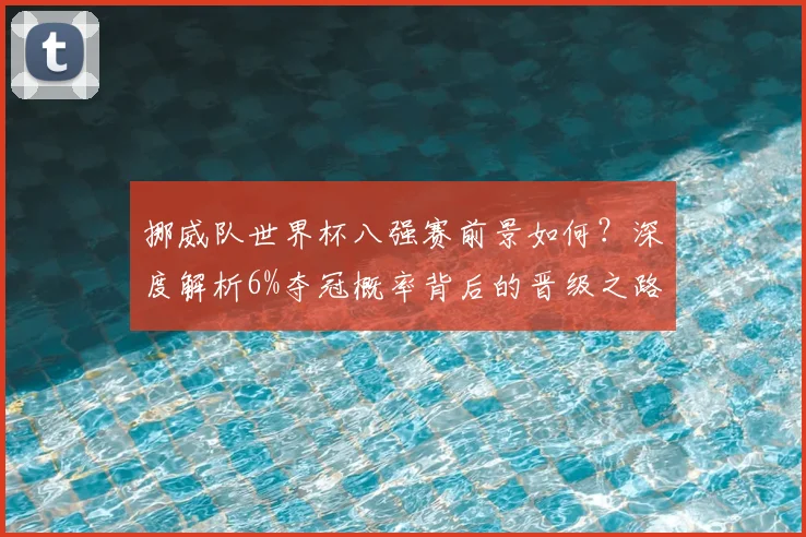 挪威队世界杯八强赛前景如何？深度解析6%夺冠概率背后的晋级之路与战术挑战