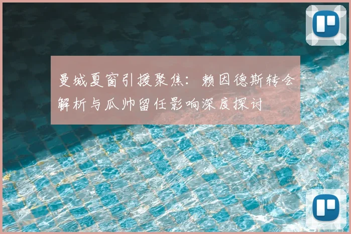 曼城夏窗引援聚焦：赖因德斯转会解析与瓜帅留任影响深度探讨
