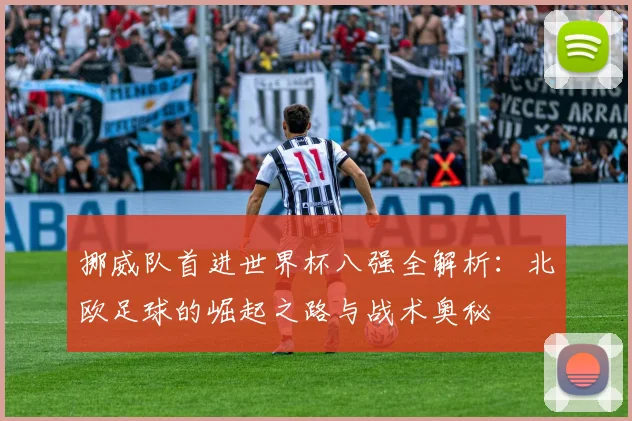 挪威队首进世界杯八强全解析：北欧足球的崛起之路与战术奥秘