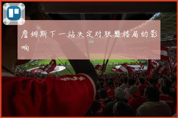 詹姆斯下一站决定对联盟格局的影响