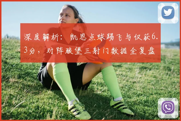 深度解析:凯恩点球踢飞与仅获6.3分,对阵狼堡三射门数据全复盘